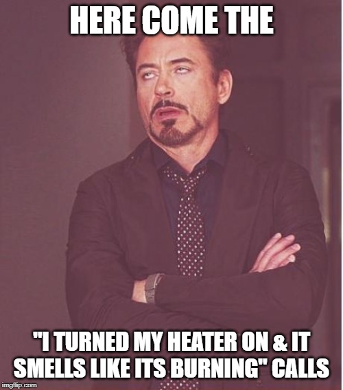 Face You Make Robert Downey Jr Meme | HERE COME THE; "I TURNED MY HEATER ON & IT SMELLS LIKE ITS BURNING" CALLS | image tagged in memes,face you make robert downey jr | made w/ Imgflip meme maker