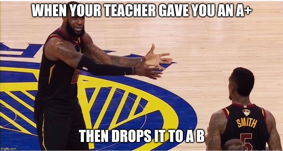lebron james + jr smith | WHEN YOUR TEACHER GAVE YOU AN A+; THEN DROPS IT TO A B | image tagged in lebron james  jr smith | made w/ Imgflip meme maker