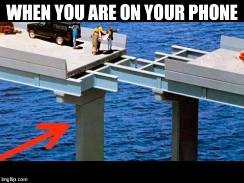 Engineering fails | WHEN YOU ARE ON YOUR PHONE | image tagged in engineering,fails | made w/ Imgflip meme maker