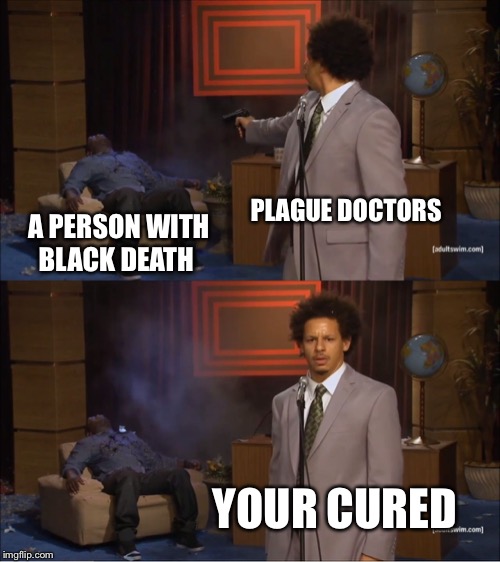 Who Killed Hannibal | PLAGUE DOCTORS; A PERSON WITH BLACK DEATH; YOUR CURED | image tagged in memes,who killed hannibal | made w/ Imgflip meme maker