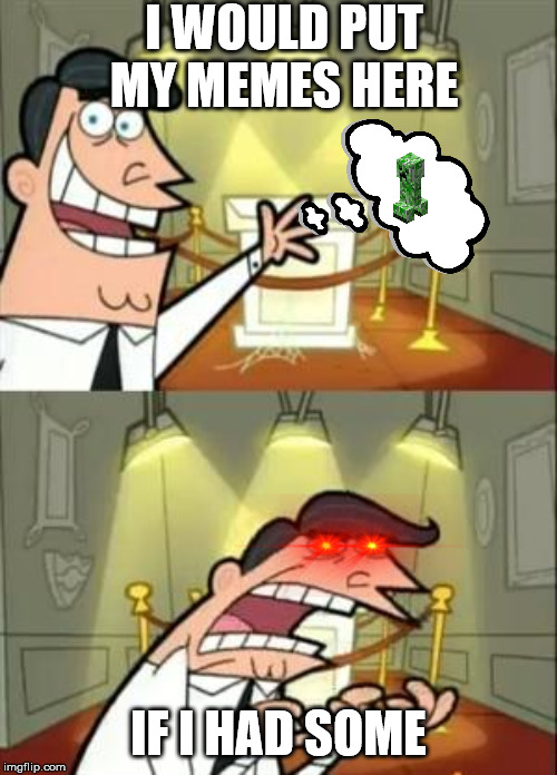 This Is Where I'd Put My Trophy If I Had One Meme | I WOULD PUT MY MEMES HERE; IF I HAD SOME | image tagged in memes,this is where i'd put my trophy if i had one | made w/ Imgflip meme maker