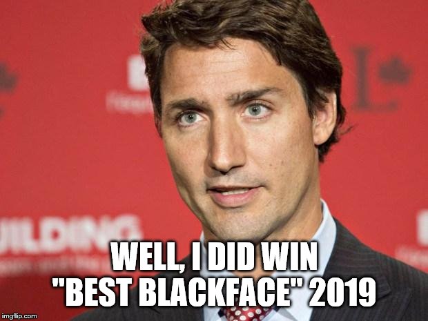 Trudeau | WELL, I DID WIN "BEST BLACKFACE" 2019 | image tagged in trudeau | made w/ Imgflip meme maker