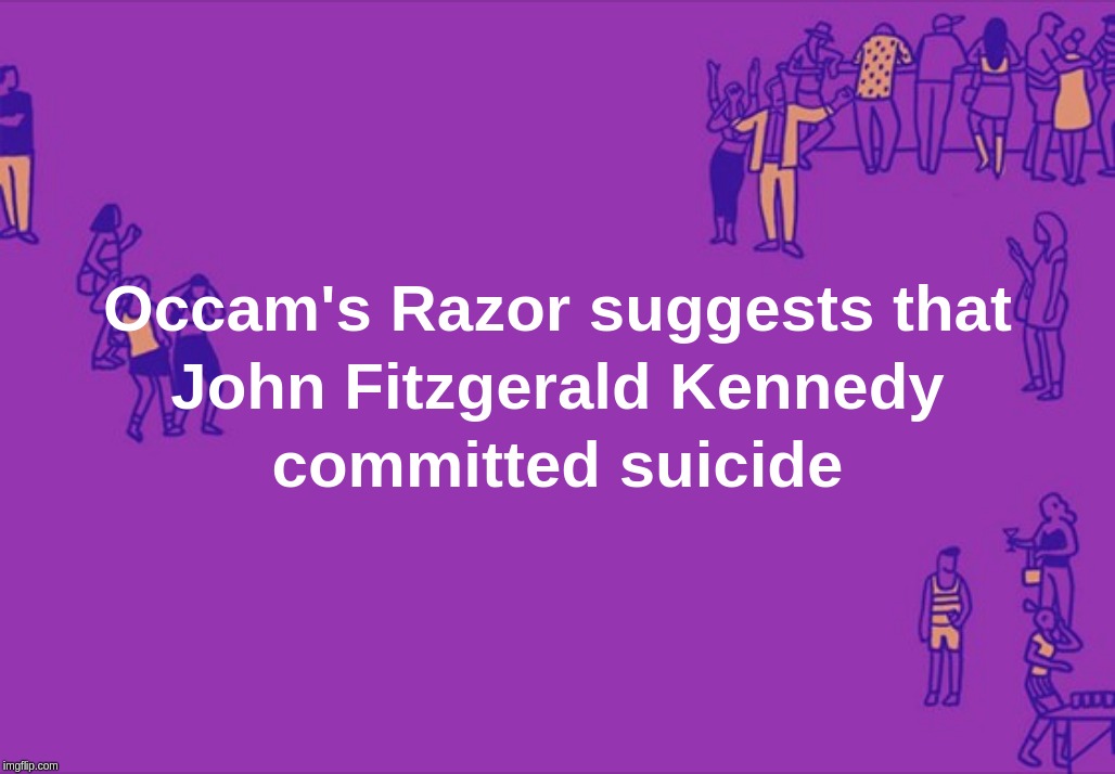 Occam's Razor suggests that John Fitzgerald Kennedy committed suicide | image tagged in occam's,razor,jfk,suicide,murder | made w/ Imgflip meme maker