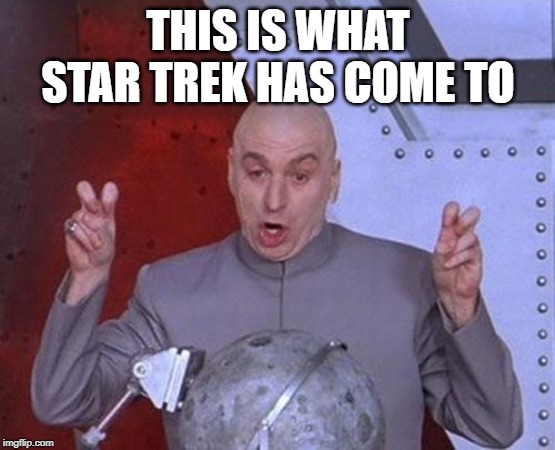 Dr Evil Laser | THIS IS WHAT STAR TREK HAS COME TO | image tagged in memes,dr evil laser | made w/ Imgflip meme maker