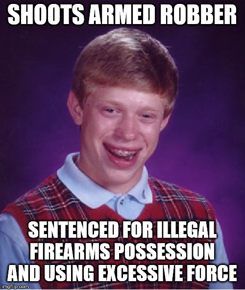 Bad Luck Brian Meme | SHOOTS ARMED ROBBER SENTENCED FOR ILLEGAL FIREARMS POSSESSION AND USING EXCESSIVE FORCE | image tagged in memes,bad luck brian | made w/ Imgflip meme maker