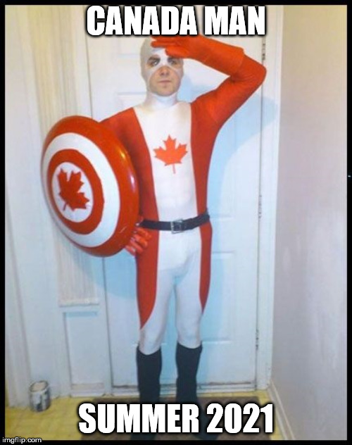 Canada Man | CANADA MAN; SUMMER 2021 | image tagged in canada man | made w/ Imgflip meme maker