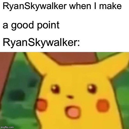 RyanSkywalker when I make a good point RyanSkywalker: | image tagged in memes,surprised pikachu | made w/ Imgflip meme maker