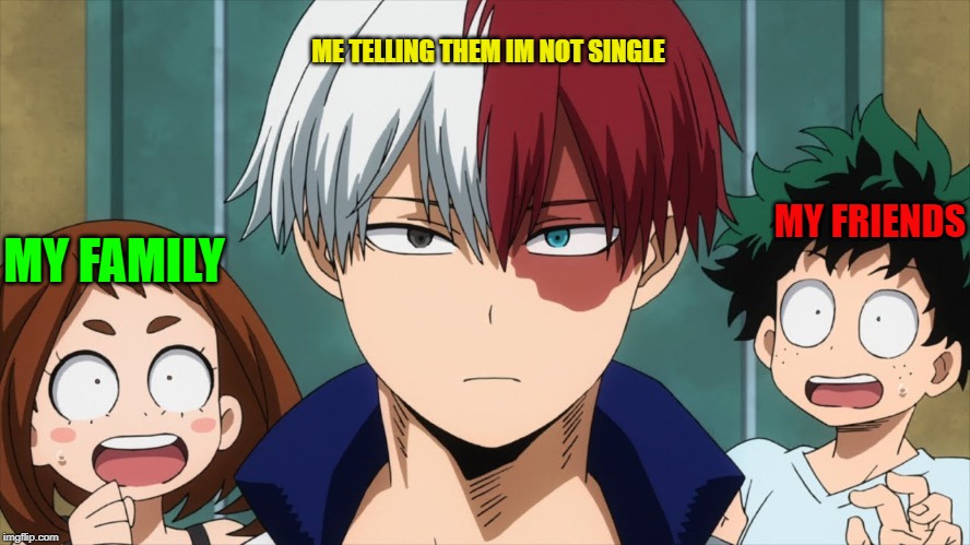 ME TELLING THEM IM NOT SINGLE; MY FRIENDS; MY FAMILY | image tagged in anime | made w/ Imgflip meme maker