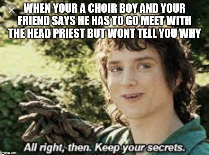 All Right Then, Keep Your Secrets | WHEN YOUR A CHOIR BOY AND YOUR FRIEND SAYS HE HAS TO GO MEET WITH THE HEAD PRIEST BUT WONT TELL YOU WHY | image tagged in all right then keep your secrets | made w/ Imgflip meme maker