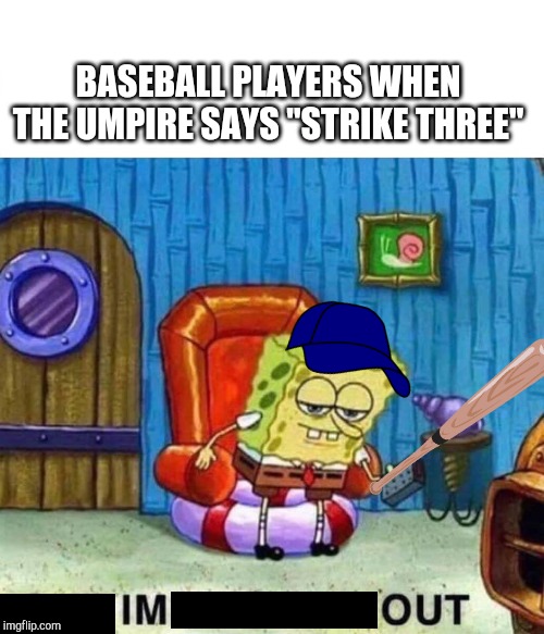 Spongebob Ight Imma Head Out | BASEBALL PLAYERS WHEN THE UMPIRE SAYS "STRIKE THREE" | image tagged in spongebob ight imma head out | made w/ Imgflip meme maker