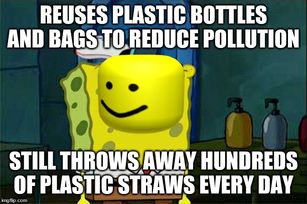 Recycling | REUSES PLASTIC BOTTLES AND BAGS TO REDUCE POLLUTION; STILL THROWS AWAY HUNDREDS OF PLASTIC STRAWS EVERY DAY | image tagged in memes,dont you squidward | made w/ Imgflip meme maker