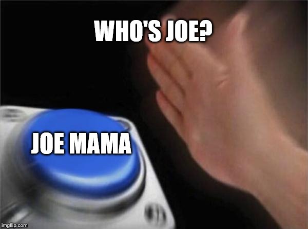 Blank Nut Button | WHO'S JOE? JOE MAMA | image tagged in memes,blank nut button | made w/ Imgflip meme maker