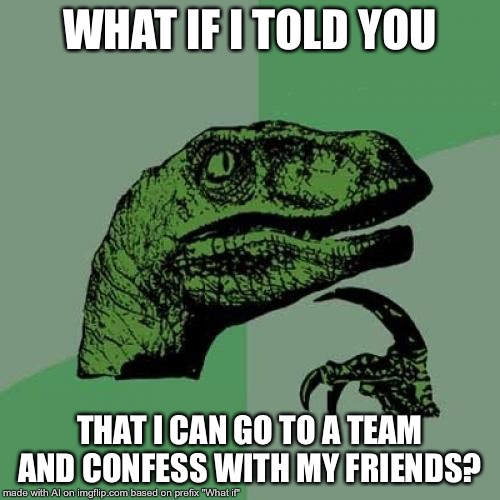 What if I told you... | WHAT IF I TOLD YOU; THAT I CAN GO TO A TEAM AND CONFESS WITH MY FRIENDS? | image tagged in memes,philosoraptor,what if i told you,what if,funny,ai memes | made w/ Imgflip meme maker