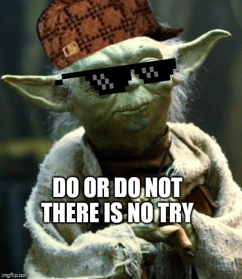 Star Wars Yoda Meme | DO OR DO NOT THERE IS NO TRY | image tagged in memes,star wars yoda | made w/ Imgflip meme maker
