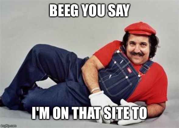 Ron Jeremy | BEEG YOU SAY I'M ON THAT SITE TO | image tagged in ron jeremy | made w/ Imgflip meme maker
