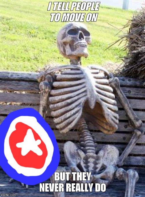 Waiting Skeleton Meme | I TELL PEOPLE TO MOVE ON; BUT THEY NEVER REALLY DO | image tagged in memes,waiting skeleton | made w/ Imgflip meme maker