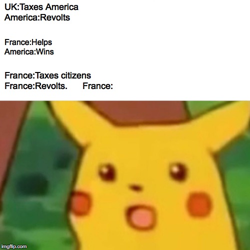 Surprised Pikachu Meme | UK:Taxes America
America:Revolts; France:Helps
America:Wins; France:Taxes citizens
France:Revolts.      France: | image tagged in memes,surprised pikachu | made w/ Imgflip meme maker