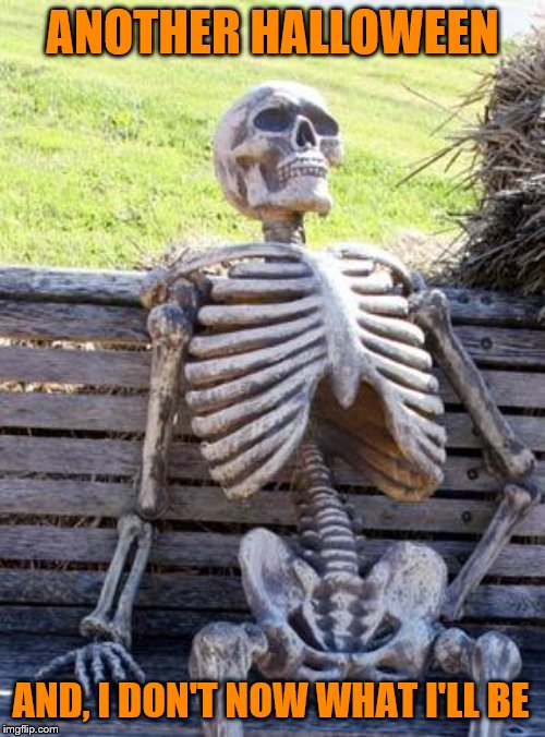 Waiting Skeleton | ANOTHER HALLOWEEN; AND, I DON'T NOW WHAT I'LL BE | image tagged in memes,waiting skeleton,funny memes,halloween | made w/ Imgflip meme maker