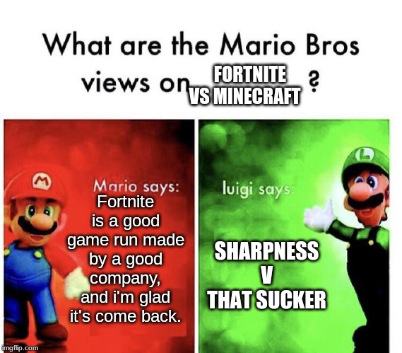 The Mario Brothers share their opinions about Fortnite vs Minecraft | FORTNITE VS MINECRAFT; Fortnite is a good game run made by a good company, and i'm glad it's come back. SHARPNESS V THAT SUCKER | image tagged in mario bros views | made w/ Imgflip meme maker