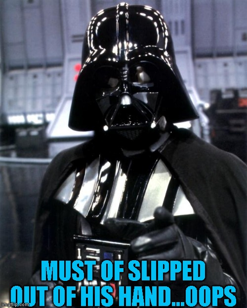 Darth Vader | MUST OF SLIPPED OUT OF HIS HAND...OOPS | image tagged in darth vader | made w/ Imgflip meme maker