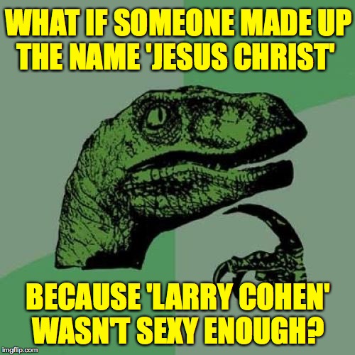 Maybe we should be wishing each other 'Merry Larrymas!'  ( : | WHAT IF SOMEONE MADE UP
THE NAME 'JESUS CHRIST'; BECAUSE 'LARRY COHEN'
WASN'T SEXY ENOUGH? | image tagged in memes,philosoraptor,gospels according to me,marketing,merry cohenmas,stage names | made w/ Imgflip meme maker