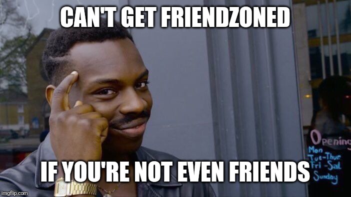 Roll Safe Think About It Meme | CAN'T GET FRIENDZONED; IF YOU'RE NOT EVEN FRIENDS | image tagged in memes,roll safe think about it | made w/ Imgflip meme maker
