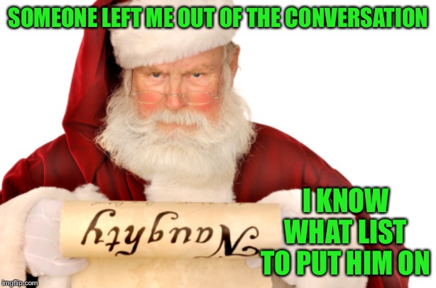 Santa Naughty List | SOMEONE LEFT ME OUT OF THE CONVERSATION I KNOW WHAT LIST TO PUT HIM ON | image tagged in santa naughty list | made w/ Imgflip meme maker