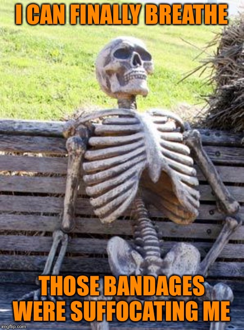 Waiting Skeleton Meme | I CAN FINALLY BREATHE THOSE BANDAGES WERE SUFFOCATING ME | image tagged in memes,waiting skeleton | made w/ Imgflip meme maker