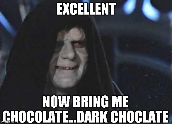 emporor palpatine | EXCELLENT NOW BRING ME CHOCOLATE...DARK CHOCLATE | image tagged in emporor palpatine | made w/ Imgflip meme maker