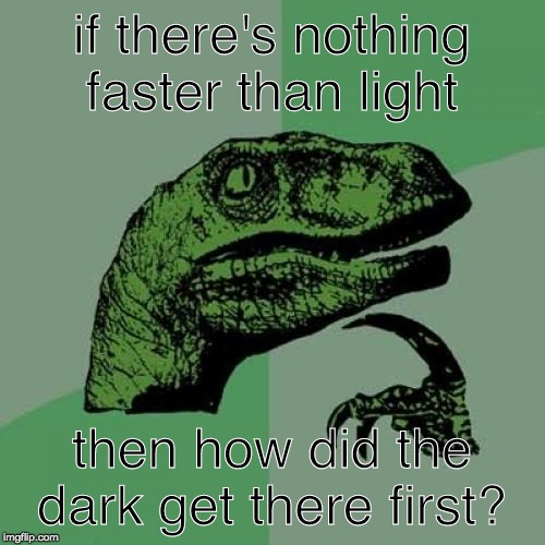 Philosoraptor Meme | if there's nothing faster than light; then how did the dark get there first? | image tagged in memes,philosoraptor | made w/ Imgflip meme maker