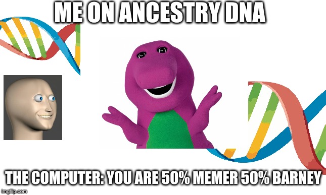 yEeT!!! | ME ON ANCESTRY DNA; THE COMPUTER: YOU ARE 50% MEMER 50% BARNEY | image tagged in barney,dna,memer | made w/ Imgflip meme maker