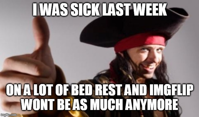 pirate thumbs up | I WAS SICK LAST WEEK ON A LOT OF BED REST AND IMGFLIP
WONT BE AS MUCH ANYMORE | image tagged in pirate thumbs up | made w/ Imgflip meme maker