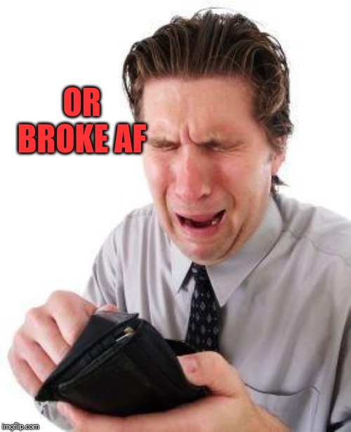 no money | OR BROKE AF | image tagged in no money | made w/ Imgflip meme maker