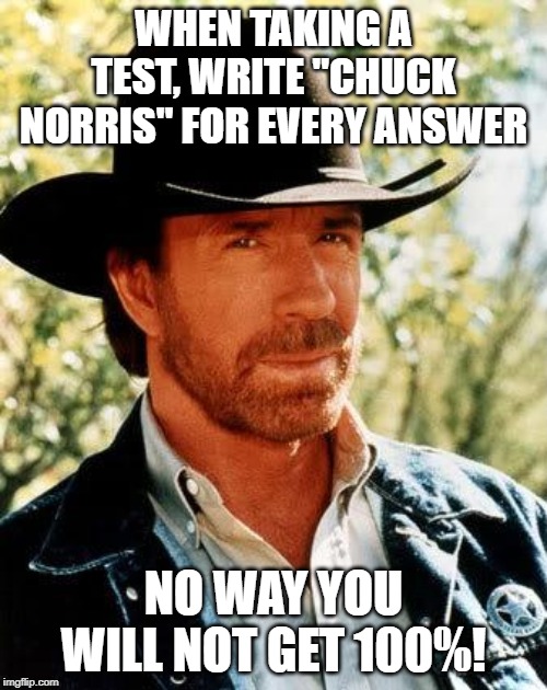 You Passed! | WHEN TAKING A TEST, WRITE "CHUCK NORRIS" FOR EVERY ANSWER; NO WAY YOU WILL NOT GET 100%! | image tagged in memes,chuck norris | made w/ Imgflip meme maker