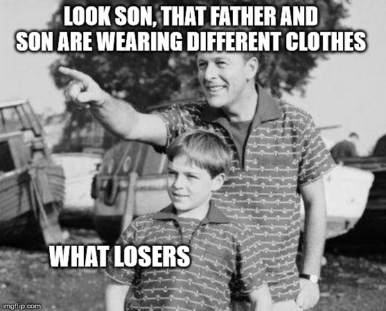 Oh what a tangled shirt we weave. | LOOK SON, THAT FATHER AND SON ARE WEARING DIFFERENT CLOTHES; WHAT LOSERS | image tagged in memes,look son,fashion,father and son | made w/ Imgflip meme maker