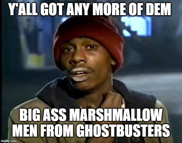 white stuff | Y'ALL GOT ANY MORE OF DEM; BIG ASS MARSHMALLOW MEN FROM GHOSTBUSTERS | image tagged in y'all got any more of that,marshmallow,crackhead,ghostbusters | made w/ Imgflip meme maker