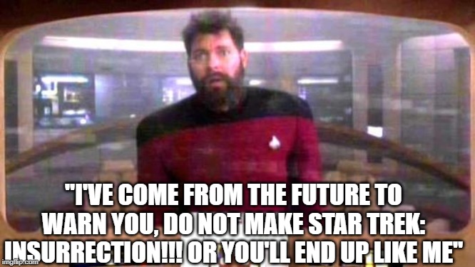 Riker from Borg controlled universe | "I'VE COME FROM THE FUTURE TO WARN YOU, DO NOT MAKE STAR TREK: INSURRECTION!!! OR YOU'LL END UP LIKE ME" | image tagged in riker from borg controlled universe | made w/ Imgflip meme maker