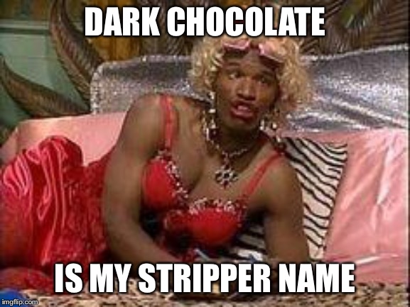 Wanda - in living color  | DARK CHOCOLATE IS MY STRIPPER NAME | image tagged in wanda - in living color | made w/ Imgflip meme maker