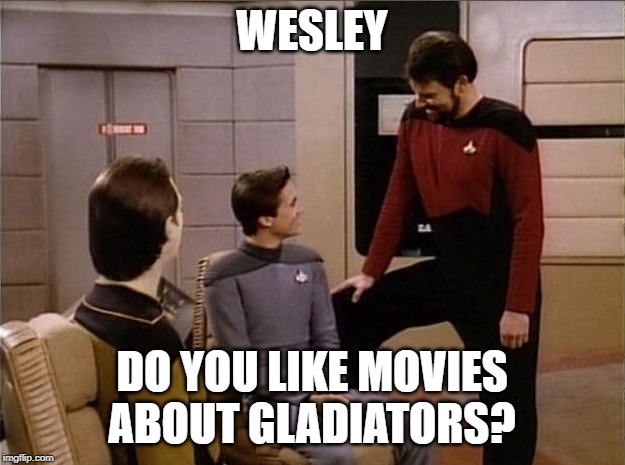 Data Wesley Riker Leg Raised | WESLEY; DO YOU LIKE MOVIES ABOUT GLADIATORS? | image tagged in data wesley riker leg raised | made w/ Imgflip meme maker