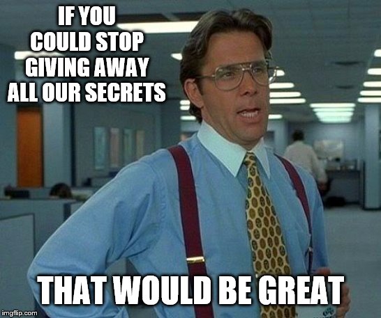 That Would Be Great Meme | IF YOU COULD STOP GIVING AWAY ALL OUR SECRETS THAT WOULD BE GREAT | image tagged in memes,that would be great | made w/ Imgflip meme maker