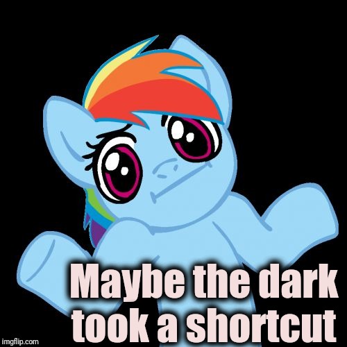 Pony Shrugs Meme | Maybe the dark took a shortcut | image tagged in memes,pony shrugs | made w/ Imgflip meme maker