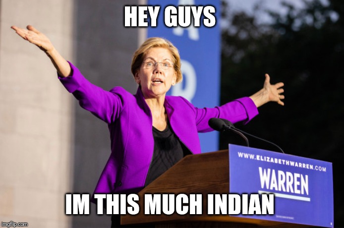 Elizabeth Warren | HEY GUYS; IM THIS MUCH INDIAN | image tagged in elizabeth warren | made w/ Imgflip meme maker