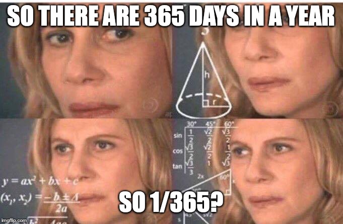 Math lady/Confused lady | SO THERE ARE 365 DAYS IN A YEAR SO 1/365? | image tagged in math lady/confused lady | made w/ Imgflip meme maker