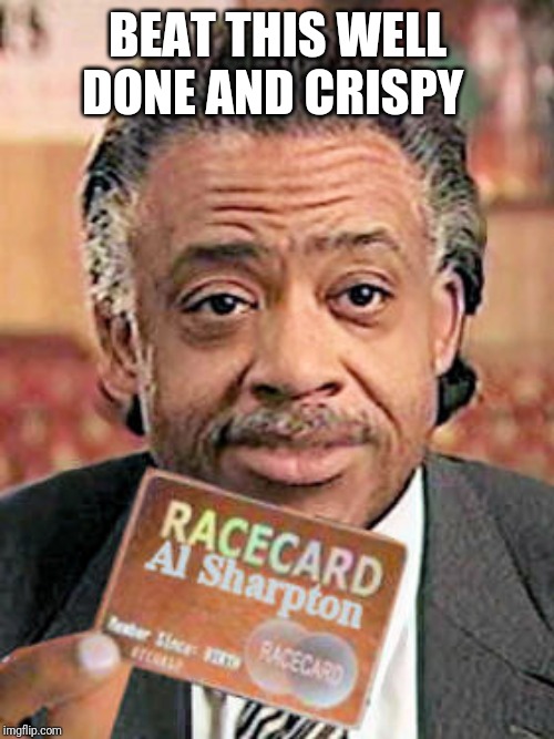 Al Sharpton Race Card  | BEAT THIS WELL DONE AND CRISPY | image tagged in al sharpton race card | made w/ Imgflip meme maker