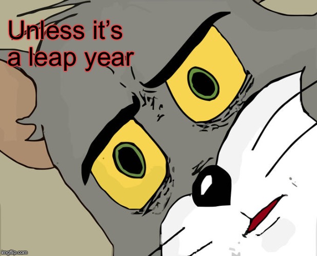 Unsettled Tom Meme | Unless it’s a leap year | image tagged in memes,unsettled tom | made w/ Imgflip meme maker