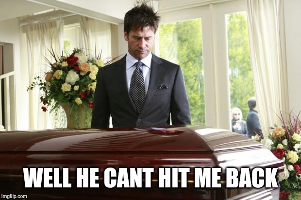 funeral | WELL HE CANT HIT ME BACK | image tagged in funeral | made w/ Imgflip meme maker