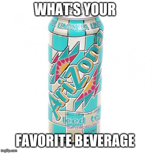 I like a nice ice tea | WHAT'S YOUR; FAVORITE BEVERAGE | image tagged in arizona ice tea can | made w/ Imgflip meme maker