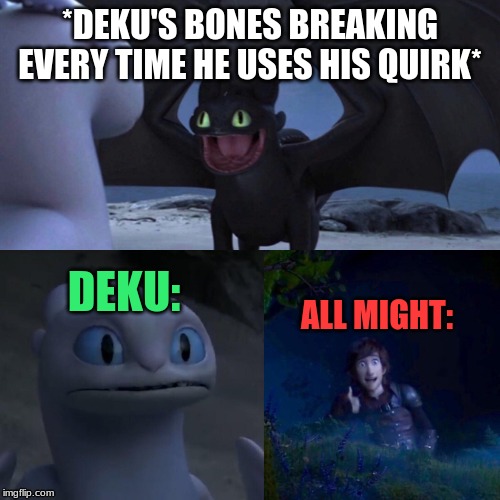 MIGHT as well post more My Hero Academia memes amiright | *DEKU'S BONES BREAKING EVERY TIME HE USES HIS QUIRK*; DEKU:; ALL MIGHT: | image tagged in toothless thumbs up | made w/ Imgflip meme maker