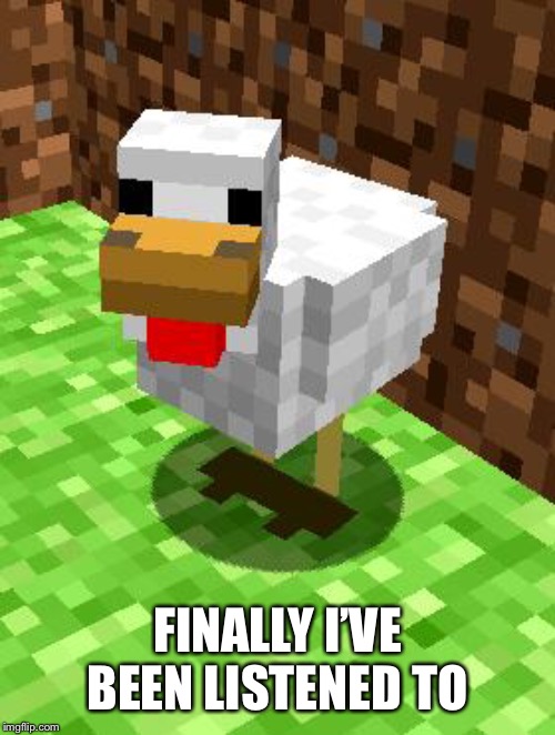 Minecraft Advice Chicken | FINALLY I’VE BEEN LISTENED TO | image tagged in minecraft advice chicken | made w/ Imgflip meme maker