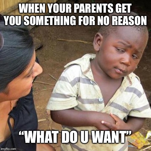 Third World Skeptical Kid | WHEN YOUR PARENTS GET YOU SOMETHING FOR NO REASON; “WHAT DO U WANT” | image tagged in memes,third world skeptical kid | made w/ Imgflip meme maker
